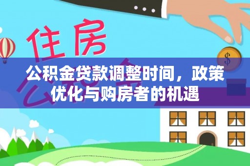 大冶公积金贷款调整时间，政策优化与购房者的机遇