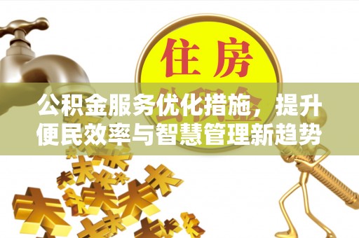 大冶公积金服务优化措施，提升便民效率与智慧管理新趋势