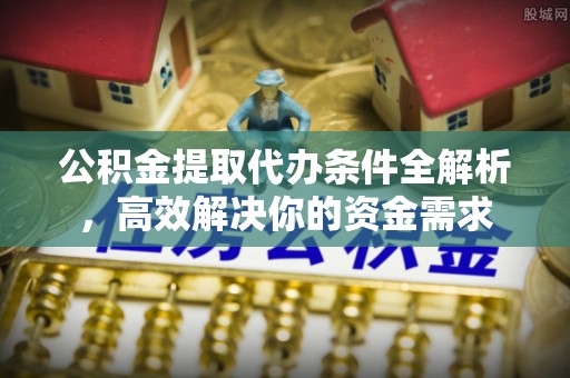 大冶公积金提取代办条件全解析，高效解决你的资金需求