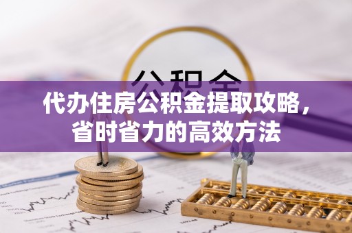 大冶代办住房公积金提取攻略，省时省力的高效方法