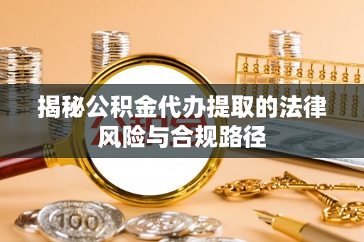 大冶揭秘公积金代办提取的法律风险与合规路径