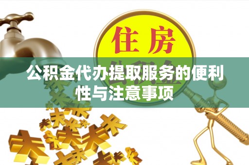 大冶公积金代办提取服务的便利性与注意事项
