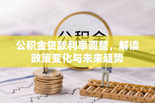 大冶公积金贷款利率调整，解读政策变化与未来趋势