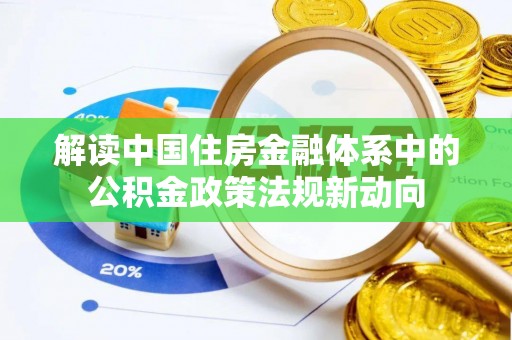 大冶解读中国住房金融体系中的公积金政策法规新动向