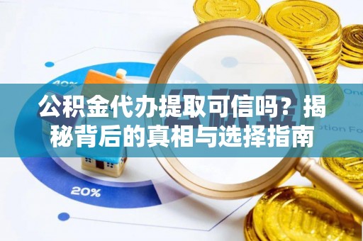 大冶公积金代办提取可信吗？揭秘背后的真相与选择指南
