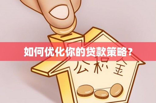 大冶如何优化你的贷款策略？