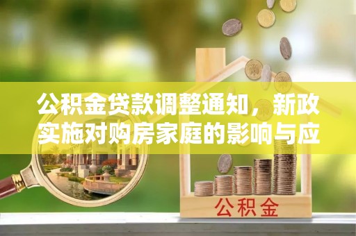 大冶公积金贷款调整通知，新政实施对购房家庭的影响与应对策略