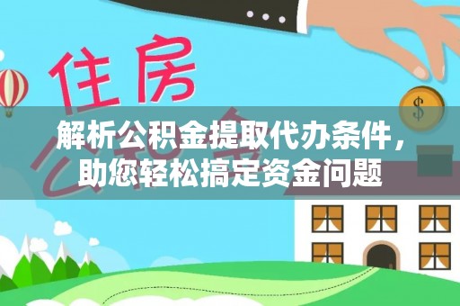 大冶解析公积金提取代办条件，助您轻松搞定资金问题