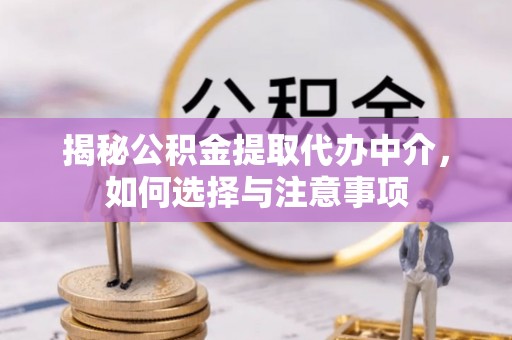 大冶揭秘公积金提取代办中介，如何选择与注意事项