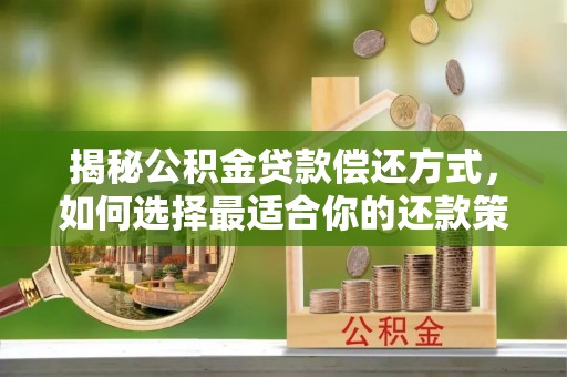 大冶揭秘公积金贷款偿还方式，如何选择最适合你的还款策略？