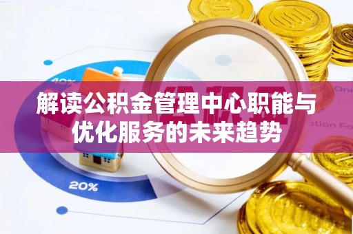 大冶解读公积金管理中心职能与优化服务的未来趋势