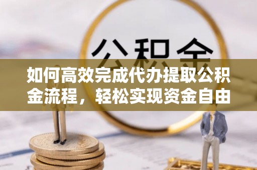 大冶如何高效完成代办提取公积金流程，轻松实现资金自由