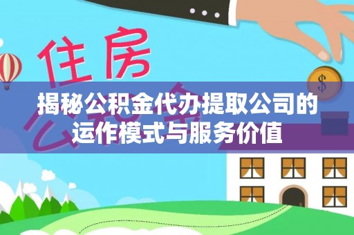大冶揭秘公积金代办提取公司的运作模式与服务价值