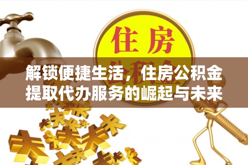大冶解锁便捷生活，住房公积金提取代办服务的崛起与未来