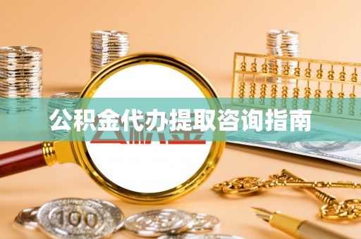 大冶公积金代办提取咨询指南