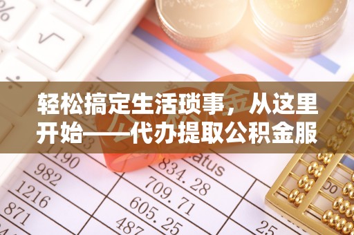 大冶轻松搞定生活琐事，从这里开始——代办提取公积金服务详解