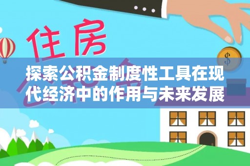 大冶探索公积金制度性工具在现代经济中的作用与未来发展趋势