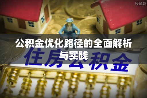 大冶公积金优化路径的全面解析与实践