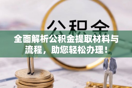 大冶全面解析公积金提取材料与流程，助您轻松办理！