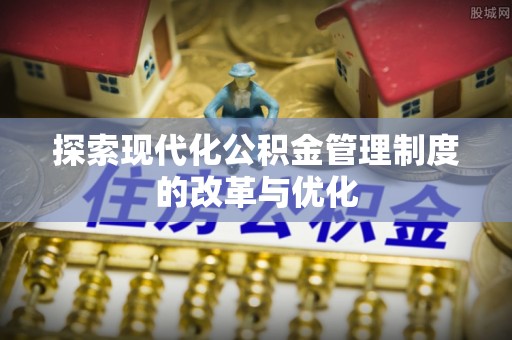 大冶探索现代化公积金管理制度的改革与优化