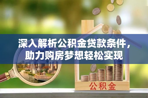 大冶深入解析公积金贷款条件，助力购房梦想轻松实现