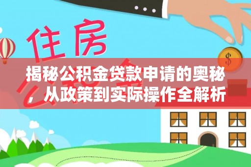 大冶揭秘公积金贷款申请的奥秘，从政策到实际操作全解析