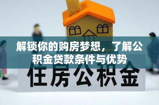 大冶解锁你的购房梦想，了解公积金贷款条件与优势