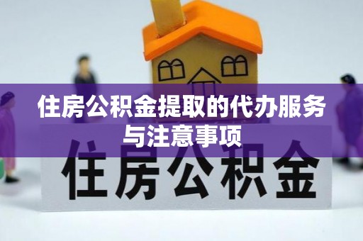 大冶住房公积金提取的代办服务与注意事项