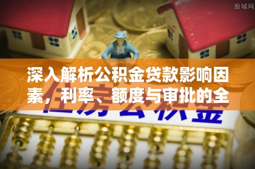 大冶深入解析公积金贷款影响因素，利率、额度与审批的全面解读