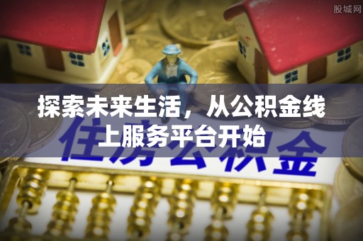 大冶探索未来生活，从公积金线上服务平台开始