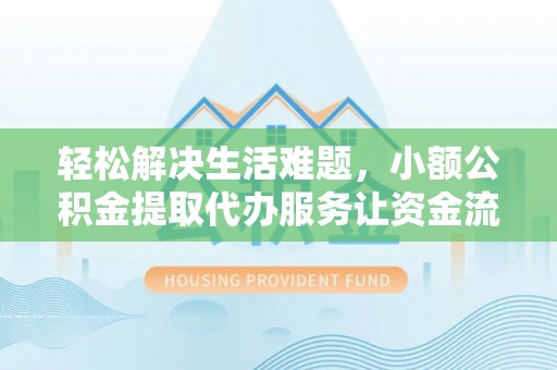 大冶轻松解决生活难题，小额公积金提取代办服务让资金流动更便捷