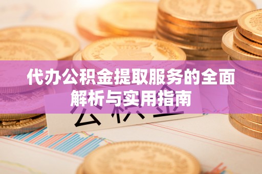 大冶代办公积金提取服务的全面解析与实用指南