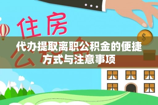 大冶代办提取离职公积金的便捷方式与注意事项
