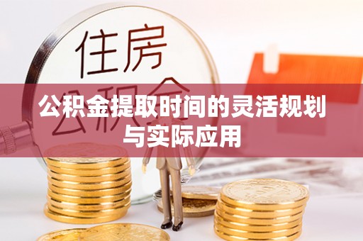 大冶公积金提取时间的灵活规划与实际应用