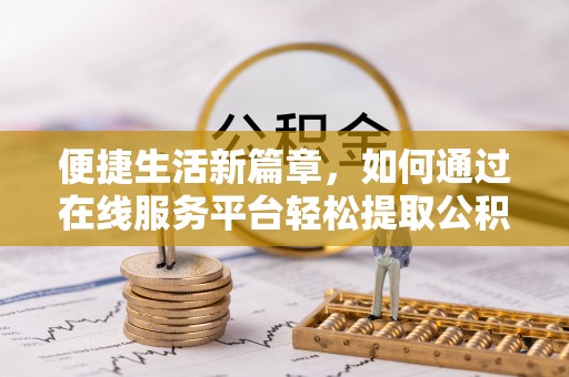 大冶便捷生活新篇章，如何通过在线服务平台轻松提取公积金