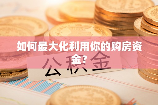 大冶如何最大化利用你的购房资金？