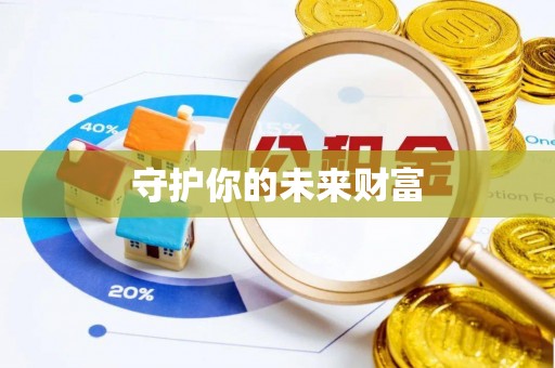 大冶守护你的未来财富