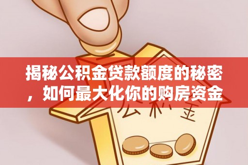 大冶揭秘公积金贷款额度的秘密，如何最大化你的购房资金
