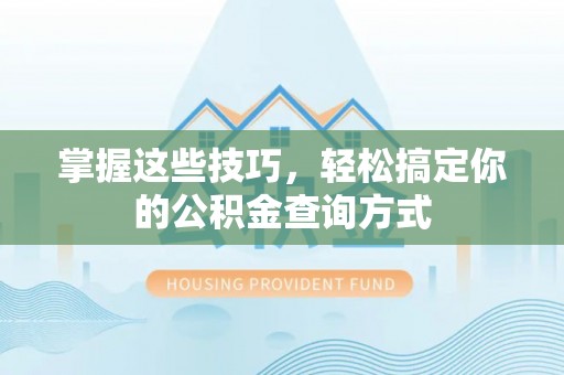 大冶掌握这些技巧，轻松搞定你的公积金查询方式