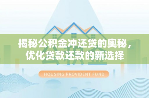 大冶揭秘公积金冲还贷的奥秘，优化贷款还款的新选择