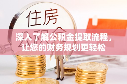 大冶深入了解公积金提取流程，让您的财务规划更轻松