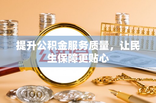 大冶提升公积金服务质量，让民生保障更贴心