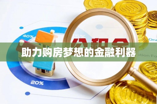 大冶助力购房梦想的金融利器