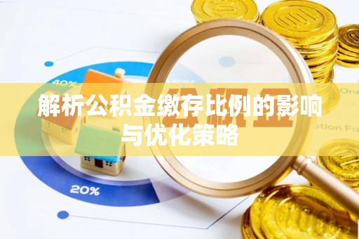 大冶解析公积金缴存比例的影响与优化策略