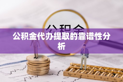 大冶公积金代办提取的靠谱性分析