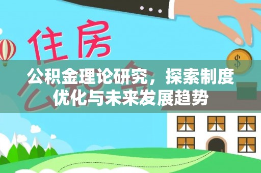 大冶公积金理论研究，探索制度优化与未来发展趋势