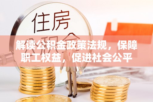 大冶解读公积金政策法规，保障职工权益，促进社会公平