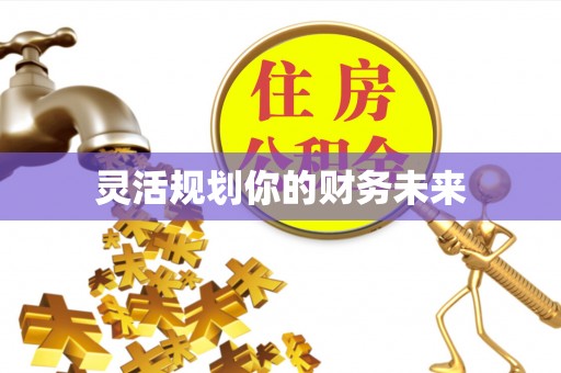 大冶灵活规划你的财务未来