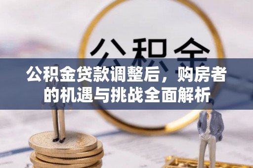 大冶公积金贷款调整后，购房者的机遇与挑战全面解析