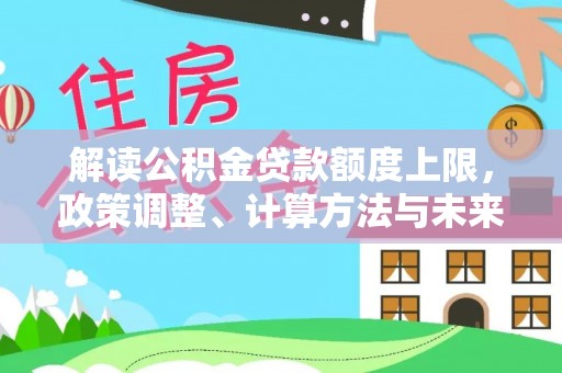 大冶解读公积金贷款额度上限，政策调整、计算方法与未来趋势